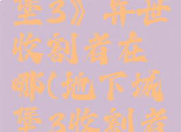 《地下城堡3》异世收割者在哪(地下城堡3收割者)