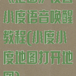 《地图》设置小度语音唤醒教程(小度小度地图打开地图)