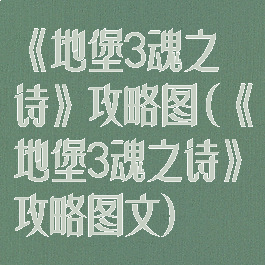 《地堡3魂之诗》攻略图(《地堡3魂之诗》攻略图文)