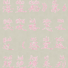 《密室逃脱绝境系列2海盗船》第6关攻略怎么过(密室逃脱绝境系列2海盗船第二章攻略)