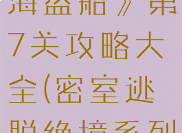 《密室逃脱绝境系列2海盗船》第7关攻略大全(密室逃脱绝境系列2海盗船第二章攻略)