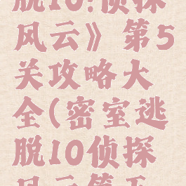 《密室逃脱10:侦探风云》第5关攻略大全(密室逃脱10侦探风云第五关)