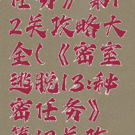 《密室逃脱13:秘密任务》第12关攻略大全(《密室逃脱13:秘密任务》第12关攻略大全视频)