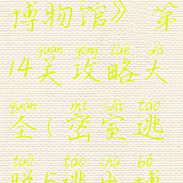 《密室逃脱5:逃出博物馆》第14关攻略大全(密室逃脱5逃出博物馆攻略第17关)