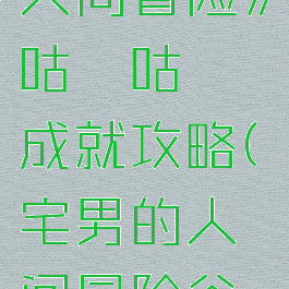 《宅男的人间冒险》咕噜咕噜成就攻略(宅男的人间冒险谷恒)