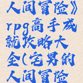 《宅男的人间冒险》rpg高手成就攻略大全(宅男的人间冒险最终boss)