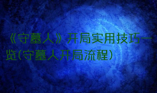 《守墓人》开局实用技巧一览(守墓人开局流程)