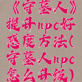 《守墓人》提升npc好感度方法(守墓人npc怎么升级)