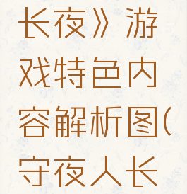 《守夜人:长夜》游戏特色内容解析图(守夜人长夜好玩吗)
