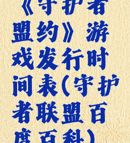 《守护者盟约》游戏发行时间表(守护者联盟百度百科)