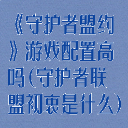《守护者盟约》游戏配置高吗(守护者联盟初衷是什么)