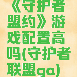 《守护者盟约》游戏配置高吗(守护者联盟ga)