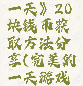《完美的一天》20块钱币获取方法分享(完美的一天游戏攻略)