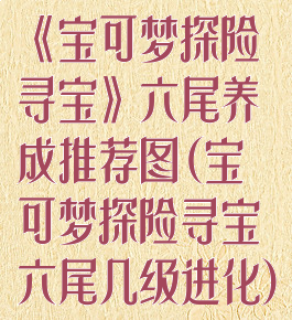 《宝可梦探险寻宝》六尾养成推荐图(宝可梦探险寻宝六尾几级进化)
