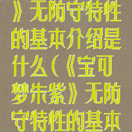 《宝可梦朱紫》无防守特性的基本介绍是什么(《宝可梦朱紫》无防守特性的基本介绍是什么)