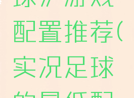 《实况足球》游戏配置推荐(实况足球的最低配置)