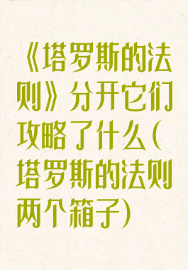 《塔罗斯的法则》分开它们攻略了什么(塔罗斯的法则两个箱子)