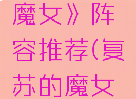 《复苏的魔女》阵容推荐(复苏的魔女选谁)