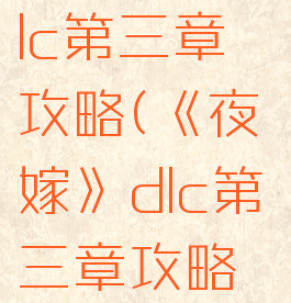 《夜嫁》dlc第三章攻略(《夜嫁》dlc第三章攻略视频)