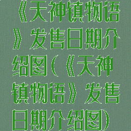 《天神镇物语》发售日期介绍图(《天神镇物语》发售日期介绍图)