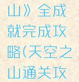 《天空之山》全成就完成攻略(天空之山通关攻略)