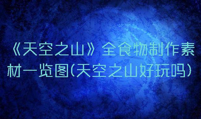 《天空之山》全食物制作素材一览图(天空之山好玩吗)