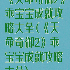 《天命奇御2》乖宝宝成就攻略大全(《天命奇御2》乖宝宝成就攻略大全)