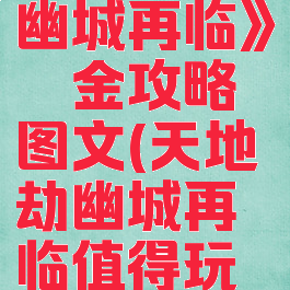 《天地劫幽城再临》氪金攻略图文(天地劫幽城再临值得玩吗)