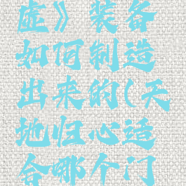 《天地归虚》装备如何制造出来的(天地归心适合哪个门派)
