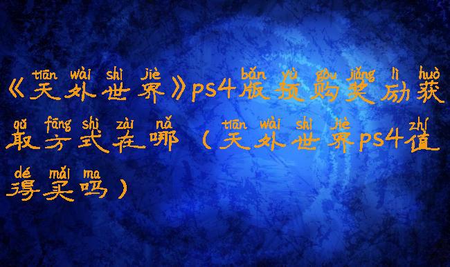 《天外世界》ps4版预购奖励获取方式在哪(天外世界ps4值得买吗)
