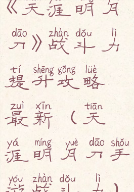 《天涯明月刀》战斗力提升攻略最新(天涯明月刀手游战斗力)