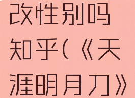 《天涯明月刀》手游可以更改性别吗知乎(《天涯明月刀》手游可以更改性别吗知乎)
