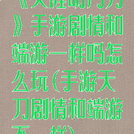 《天涯明月刀》手游剧情和端游一样吗怎么玩(手游天刀剧情和端游不一样)