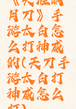 《天涯明月刀》手游太白怎么打神威的(天刀手游太白打神威怎么打)