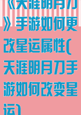 《天涯明月刀》手游如何更改星运属性(天涯明月刀手游如何改变星运)