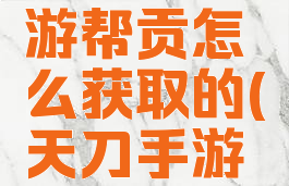 《天涯明月刀》手游帮贡怎么获取的(天刀手游帮贡的获取方式)