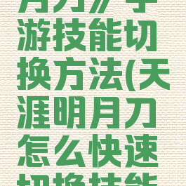 《天涯明月刀》手游技能切换方法(天涯明月刀怎么快速切换技能栏)
