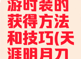 《天涯明月刀》手游时装的获得方法和技巧(天涯明月刀手游时装攻略)