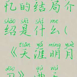 《天涯明月刀》曲无忆的结局介绍是什么(《天涯明月刀》曲无忆的结局介绍是什么)
