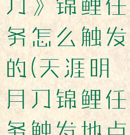 《天涯明月刀》锦鲤任务怎么触发的(天涯明月刀锦鲤任务触发地点)