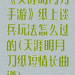 《天涯明月刀手游》纸上谈兵玩法怎么过的(天涯明月刀纸短情长曲谱)
