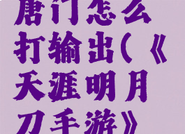 《天涯明月刀手游》唐门怎么打输出(《天涯明月刀手游》唐门怎么打输出高)