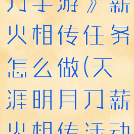 《天涯明月刀手游》薪火相传任务怎么做(天涯明月刀薪火相传活动时间)