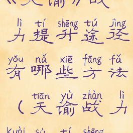 《天谕》战力提升途径有哪些方法(天谕战力快速提升)