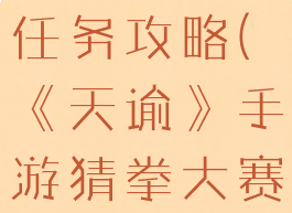 《天谕》手游猜拳大赛任务攻略(《天谕》手游猜拳大赛任务攻略大全)