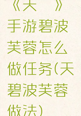 《天谕》手游碧波芙蓉怎么做任务(天谕碧波芙蓉做法)