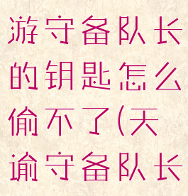 《天谕》手游守备队长的钥匙怎么偷不了(天谕守备队长的箱子)