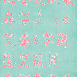 《天谕》手游海灵珠获得方法(《天谕》手游海灵珠获得方法攻略)