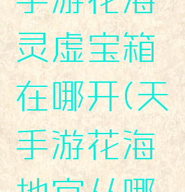 《天谕》手游花海灵虚宝箱在哪开(天谕手游花海地宫从哪进去)