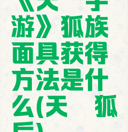 《天谕手游》狐族面具获得方法是什么(天谕狐后)